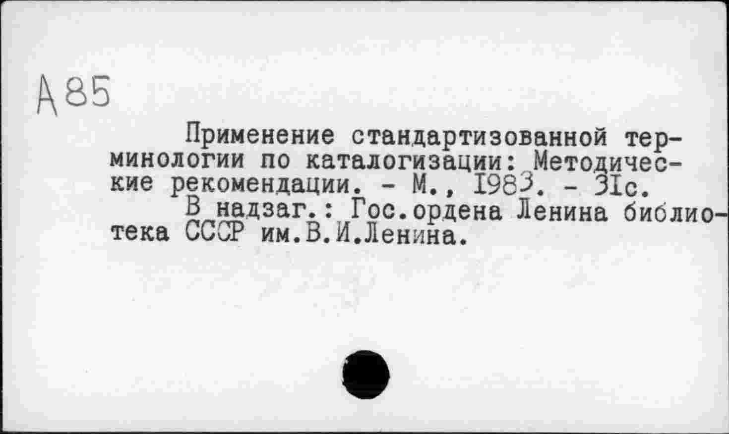 ﻿Применение стандартизованной терминологии по каталогизации: Методические рекомендации. - М., 1983. - 31с.
ёл^дзагл:Лрс. ордена Ленина библио тека СССР им.В.И.Ленина.